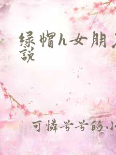 绿帽h女朋友小说