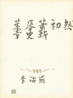 叶辰萧初然最新章更新