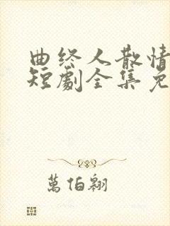 曲终人散情不复短剧全集免费播放