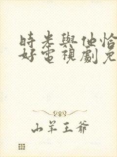 时光与他恰是正好电视剧免费观看完整版高清
