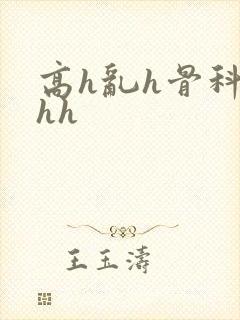 高h乱h骨科hhh