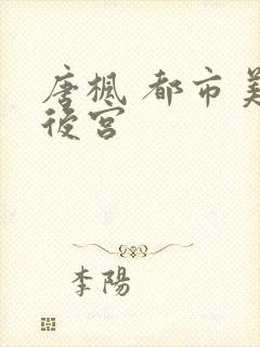 唐枫 都市美艳后宫