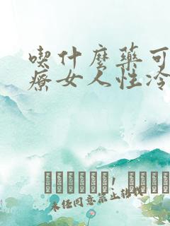 吃什么药可以治疗女人性冷淡