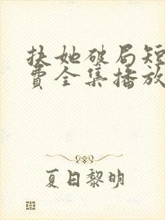 扶她破局短剧免费全集播放