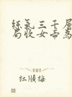 练气三千层,开局收女帝为徒txt下载