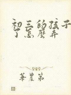 初三的孩子厌学了怎么弄