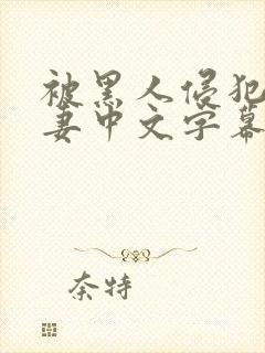 被黑人侵犯的人妻中文字幕