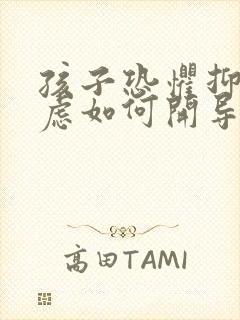 孩子恐惧抑郁焦虑如何开导