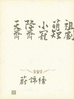 天降小萌祖全家齐齐宠短剧免费播放