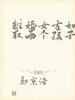 离婚女方如何争取两个孩子的抚养权