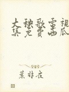 大秧歌电视剧全集免费西瓜