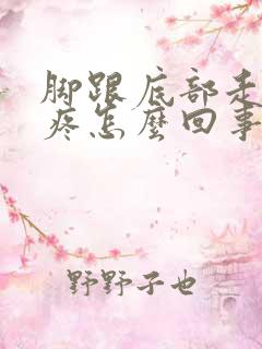 脚跟底部走路会疼怎么回事