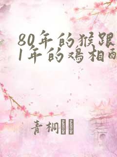 80年的猴跟81年的鸡相配吗