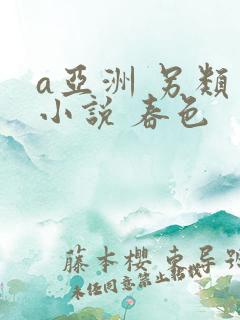 a亚洲 另类 小说 春色
