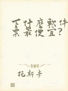 下什么软件买机票最便宜?