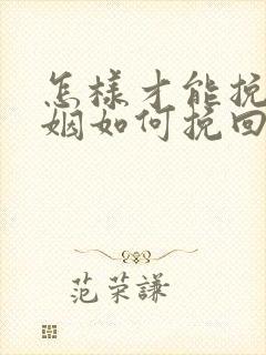 怎样才能挽回婚姻如何挽回婚姻