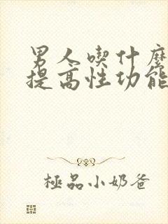 男人吃什么可以提高性功能,持久