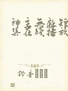 神主无敌短剧全集在线播放免费