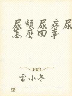 尿频尿疼尿急是怎么回事