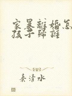 家暴离婚怎么判孩子归谁