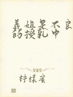 义姐是不良妈妈的授乳中