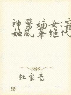 神医嫡女:宠妃她风华绝代全文免费阅读