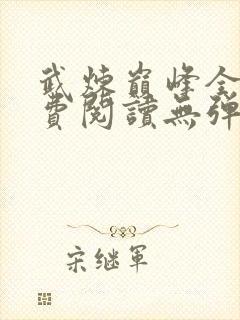 武炼巅峰全文免费阅读无弹窗无广告