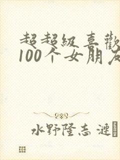 超超级喜欢你的100个女朋友