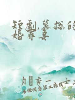 短剧,慕总的隐婚罪妻
