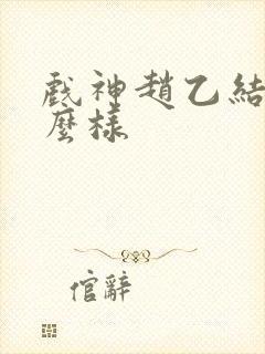 戏神赵乙结局怎么样