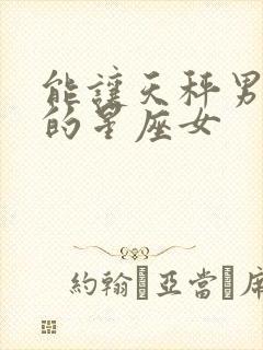能让天秤男收心的星座女