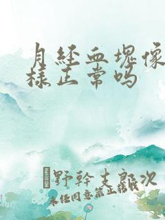 月经血块像肉一样正常吗