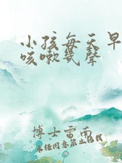 小孩每天早上都咳嗽几声