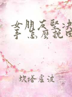 女朋友坚决要分手 怎么挽回