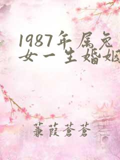1987年属兔女一生婚姻