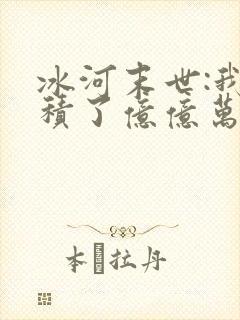 冰河末世:我囤积了亿亿万物资手机版