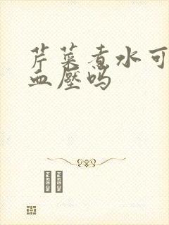 芹菜煮水可以降血压吗