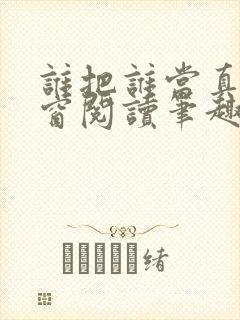 谁把谁当真无弹窗阅读笔趣阁