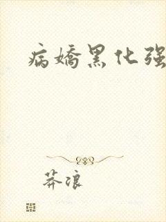病娇黑化强制h
