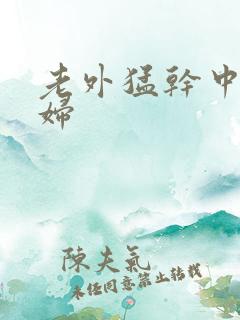 老外猛干中国少妇