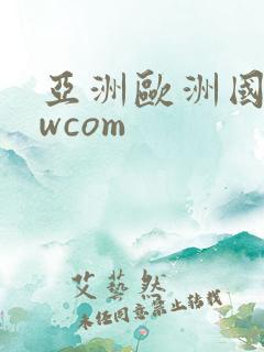 亚洲欧洲国产wwcom