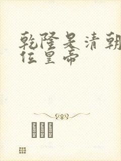 乾隆是清朝第几位皇帝