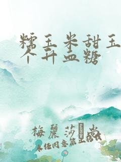 糯玉米甜玉米哪个升血糖
