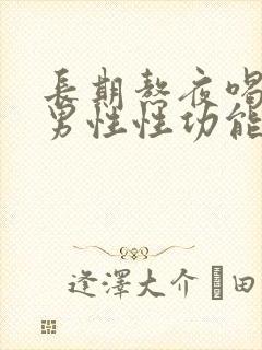 长期熬夜喝酒对男性性功能的影响