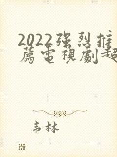 2022强烈推荐电视剧超级好看