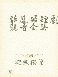 辞凤归短剧免费观看全集