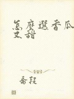 怎么选香瓜好吃又甜