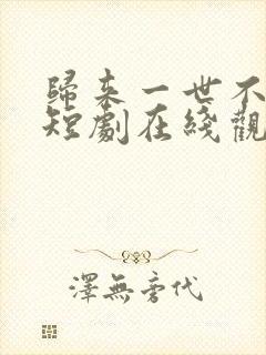 归来一世不负卿短剧在线观看全集