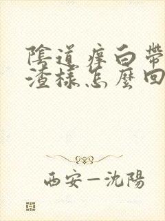 阴道痒白带豆腐渣样怎么回事