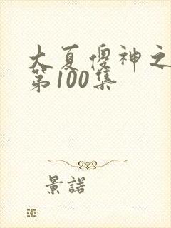 大夏傻神之逆袭第100集